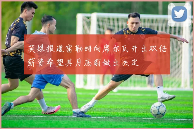 英媒报道富勒姆向席尔瓦开出双倍薪资希望其月底前做出决定
