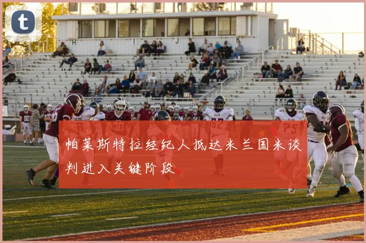 帕莱斯特拉经纪人抵达米兰国米谈判进入关键阶段