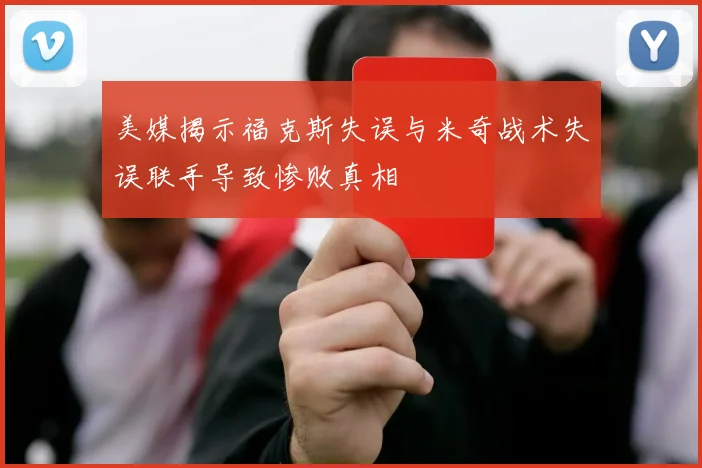 美媒揭示福克斯失误与米奇战术失误联手导致惨败真相