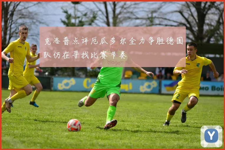 克洛普点评厄瓜多尔全力争胜德国队仍在寻找比赛节奏