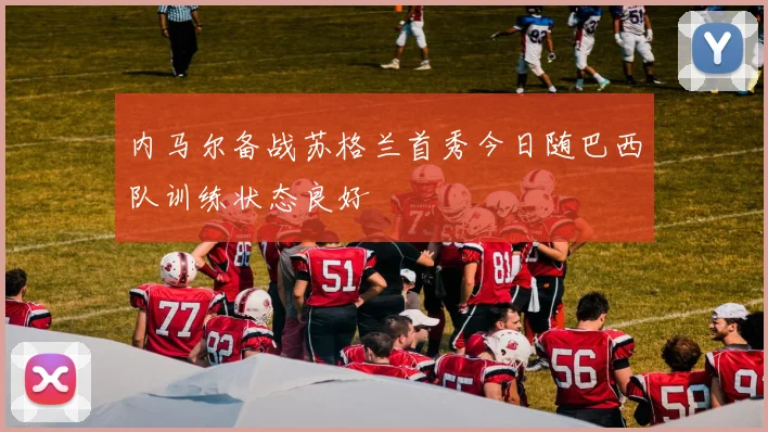 内马尔备战苏格兰首秀今日随巴西队训练状态良好